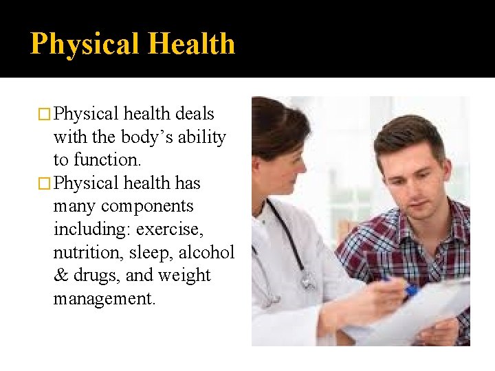 Physical Health � Physical health deals with the body’s ability to function. � Physical