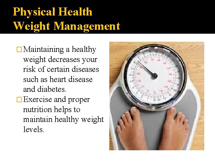 Physical Health Weight Management � Maintaining a healthy weight decreases your risk of certain