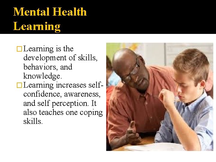 Mental Health Learning � Learning is the development of skills, behaviors, and knowledge. �