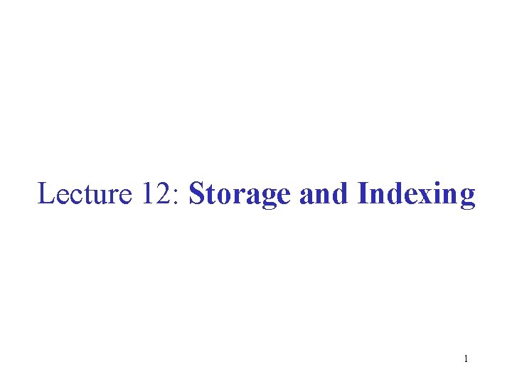 Lecture 12: Storage and Indexing 1 