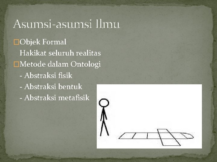 Asumsi-asumsi Ilmu �Objek Formal Hakikat seluruh realitas �Metode dalam Ontologi - Abstraksi fisik -