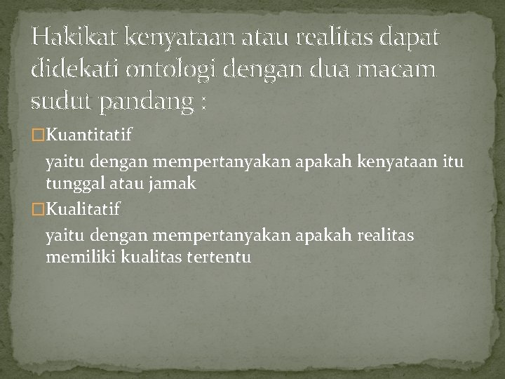 Hakikat kenyataan atau realitas dapat didekati ontologi dengan dua macam sudut pandang : �Kuantitatif