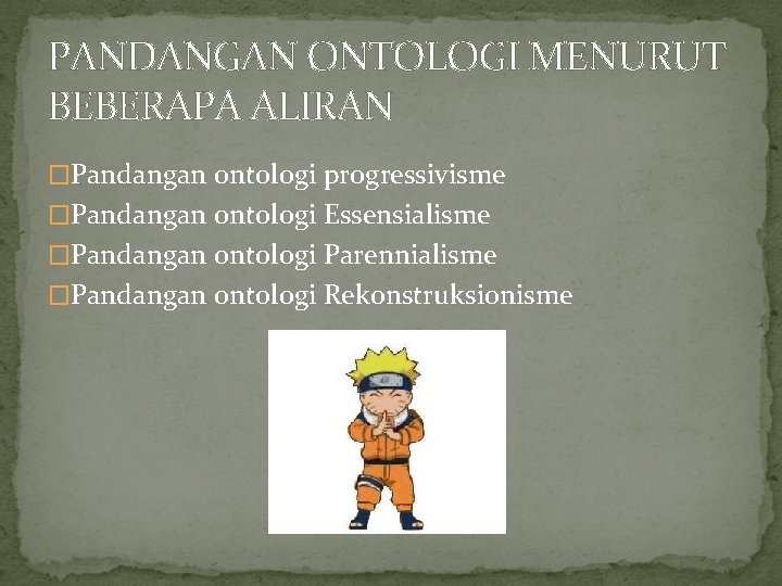 PANDANGAN ONTOLOGI MENURUT BEBERAPA ALIRAN �Pandangan ontologi progressivisme �Pandangan ontologi Essensialisme �Pandangan ontologi Parennialisme