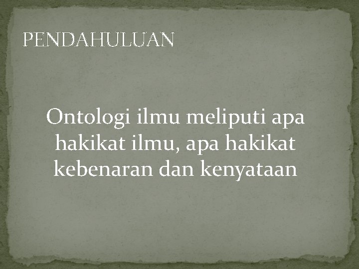 PENDAHULUAN Ontologi ilmu meliputi apa hakikat ilmu, apa hakikat kebenaran dan kenyataan 