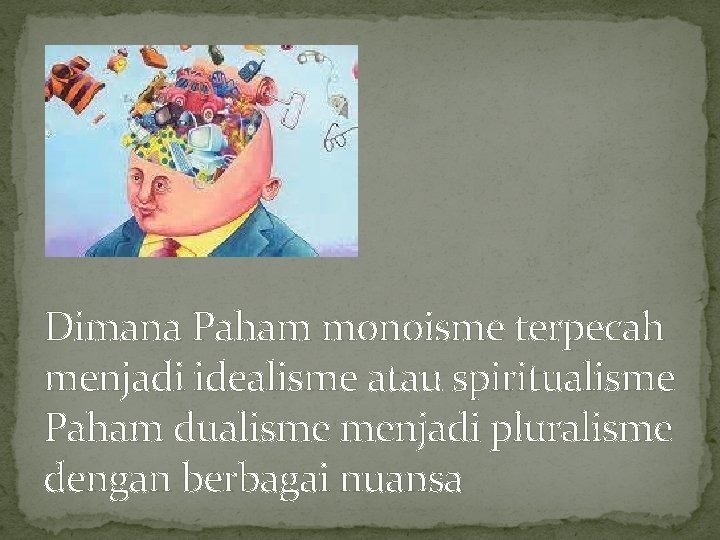 Dimana Paham monoisme terpecah menjadi idealisme atau spiritualisme Paham dualisme menjadi pluralisme dengan berbagai