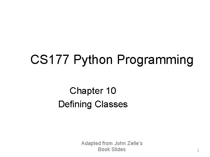 CS 177 Python Programming Chapter 10 Defining Classes Adapted from John Zelle’s Book Slides CS 177 Python Programming Chapter 10 Defining Classes Adapted from John Zelle’s Book Slides