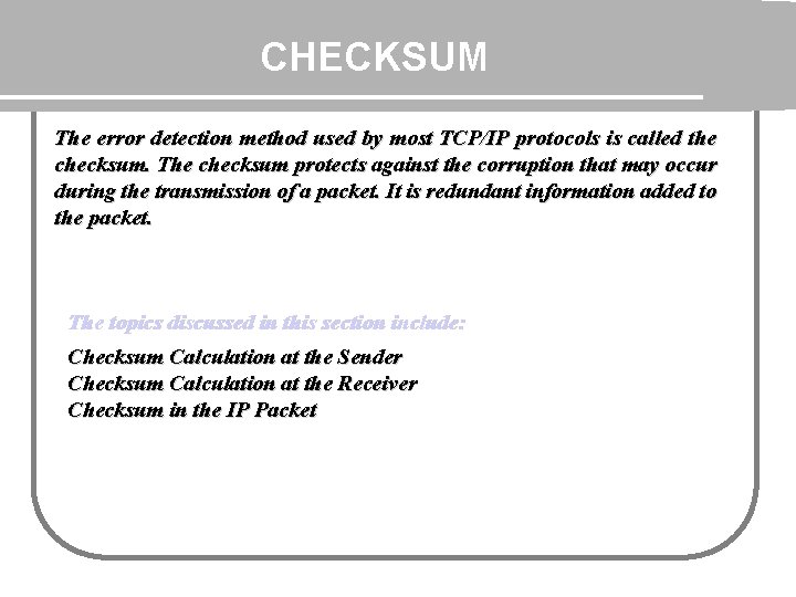 CHECKSUM The error detection method used by most TCP/IP protocols is called the checksum.