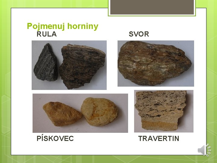Pojmenuj horniny RULA PÍSKOVEC SVOR TRAVERTIN 
