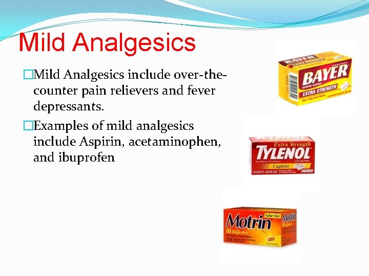 Mild Analgesics �Mild Analgesics include over-thecounter pain relievers and fever depressants. �Examples of mild