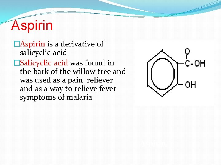 Aspirin �Aspirin is a derivative of salicyclic acid �Salicyclic acid was found in the