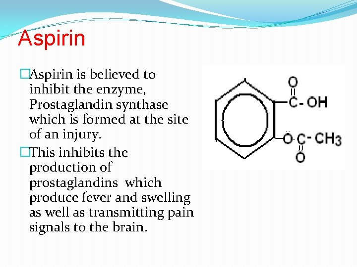 Aspirin �Aspirin is believed to inhibit the enzyme, Prostaglandin synthase which is formed at