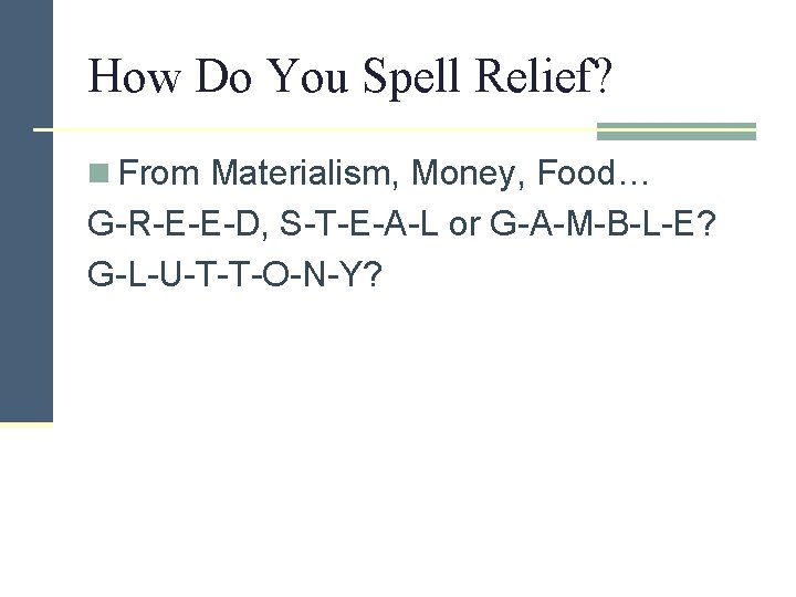 How Do You Spell Relief? n From Materialism, Money, Food… G-R-E-E-D, S-T-E-A-L or G-A-M-B-L-E?
