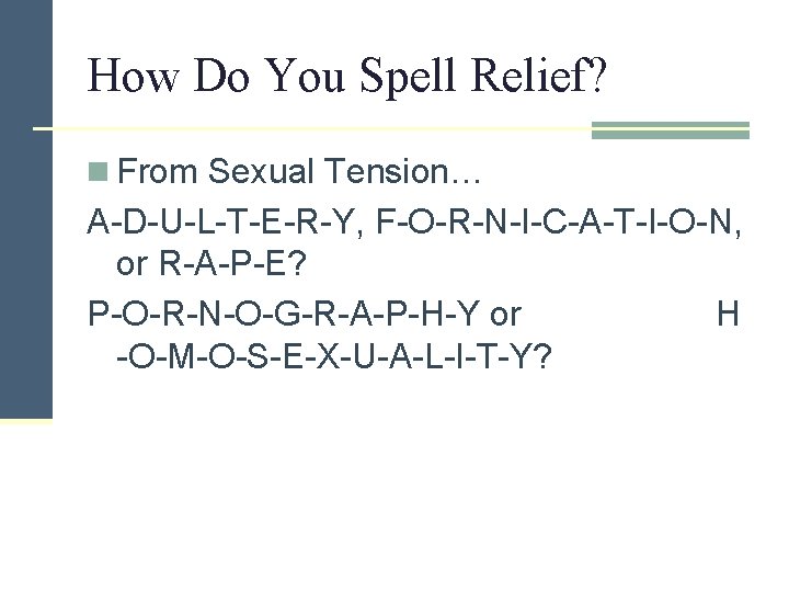 How Do You Spell Relief? n From Sexual Tension… A-D-U-L-T-E-R-Y, F-O-R-N-I-C-A-T-I-O-N, or R-A-P-E? P-O-R-N-O-G-R-A-P-H-Y