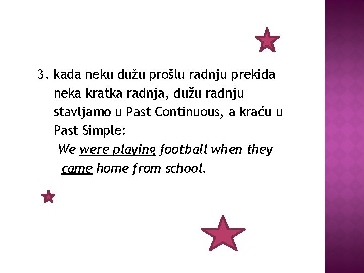 3. kada neku dužu prošlu radnju prekida neka kratka radnja, dužu radnju stavljamo u