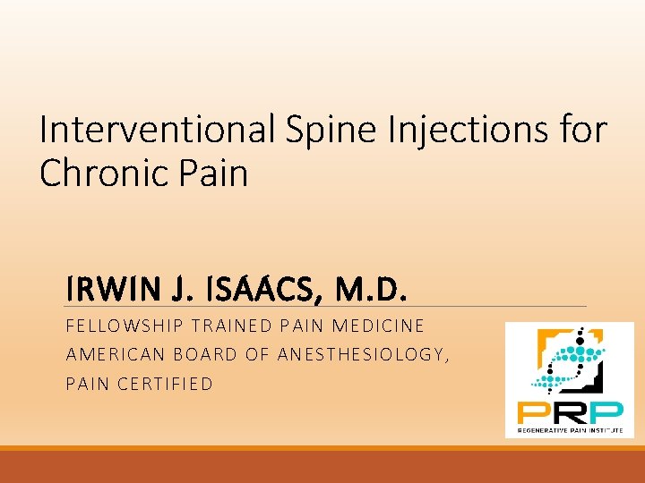 Interventional Spine Injections for Chronic Pain IRWIN J. ISAACS, M. D. FELLOWSHIP TRAINED PAIN