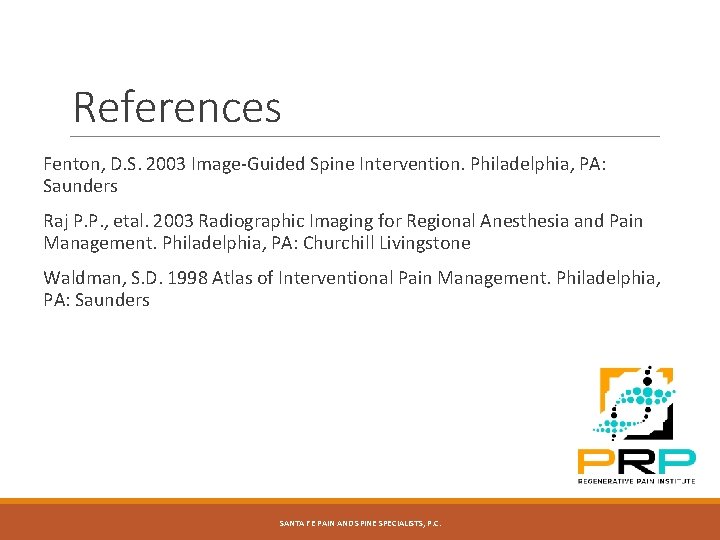 References Fenton, D. S. 2003 Image-Guided Spine Intervention. Philadelphia, PA: Saunders Raj P. P. References Fenton, D. S. 2003 Image-Guided Spine Intervention. Philadelphia, PA: Saunders Raj P. P.