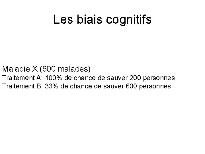 Les biais cognitifs Maladie X (600 malades) Traitement A: 100% de chance de sauver