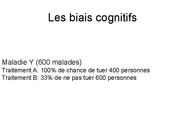 Les biais cognitifs Maladie Y (600 malades) Traitement A: 100% de chance de tuer