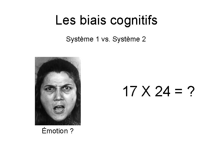 Les biais cognitifs Système 1 vs. Système 2 17 X 24 = ? Émotion