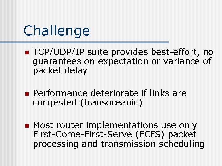 Challenge n TCP/UDP/IP suite provides best-effort, no guarantees on expectation or variance of packet