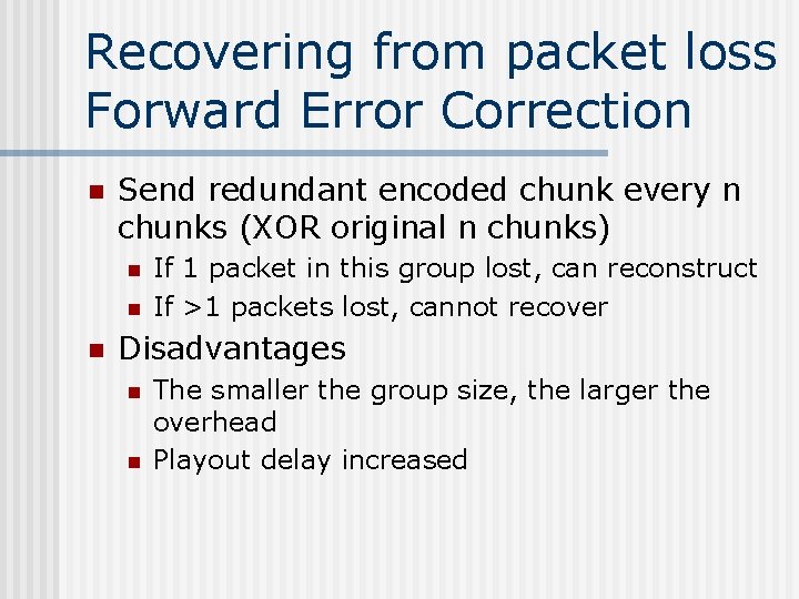 Recovering from packet loss Forward Error Correction n Send redundant encoded chunk every n