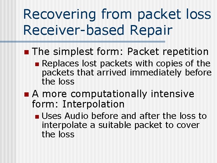 Recovering from packet loss Receiver-based Repair n The simplest form: Packet repetition n n
