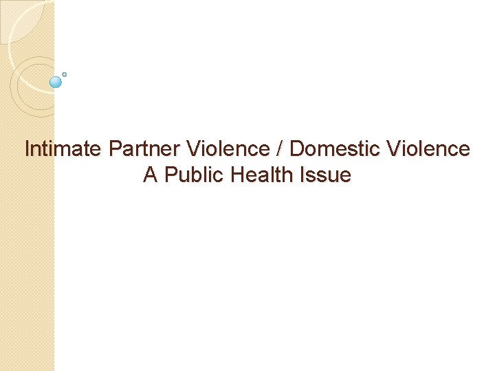 Intimate Partner Violence / Domestic Violence A Public Health Issue 