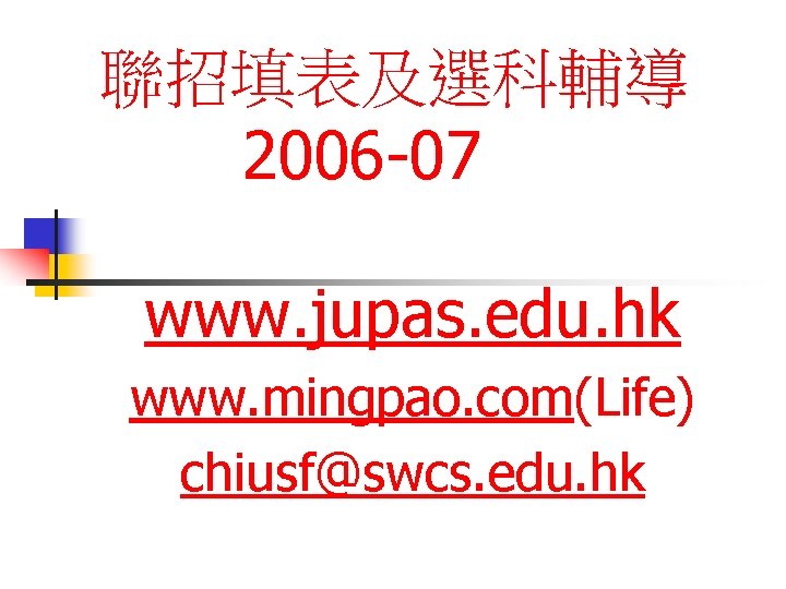 聯招填表及選科輔導 2006 -07 www. jupas. edu. hk www. mingpao. com(Life) chiusf@swcs. edu. hk 
