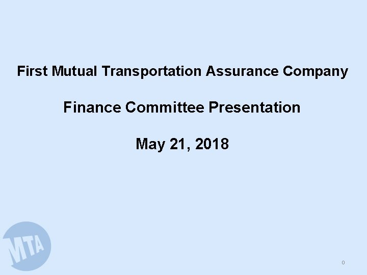 First Mutual Transportation Assurance Company Finance Committee Presentation May 21, 2018 0 