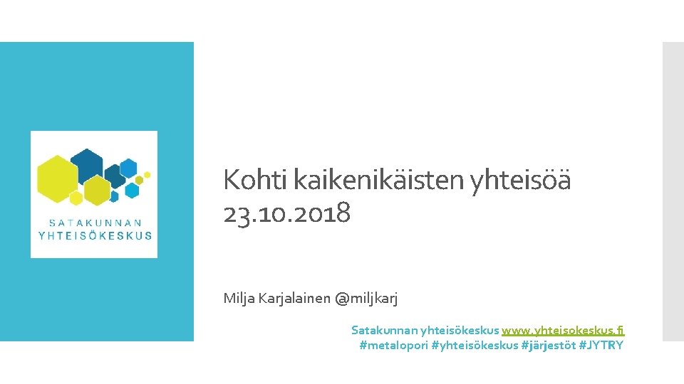 Kohti kaikenikäisten yhteisöä 23. 10. 2018 Milja Karjalainen @miljkarj Satakunnan yhteisökeskus www. yhteisokeskus. fi
