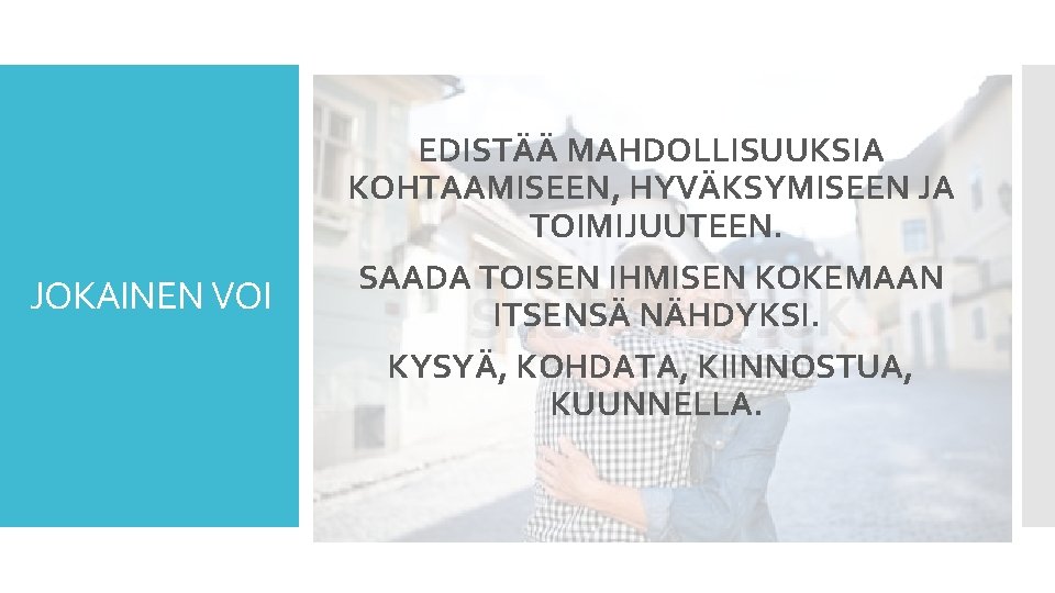 JOKAINEN VOI EDISTÄÄ MAHDOLLISUUKSIA KOHTAAMISEEN, HYVÄKSYMISEEN JA TOIMIJUUTEEN. SAADA TOISEN IHMISEN KOKEMAAN ITSENSÄ NÄHDYKSI.