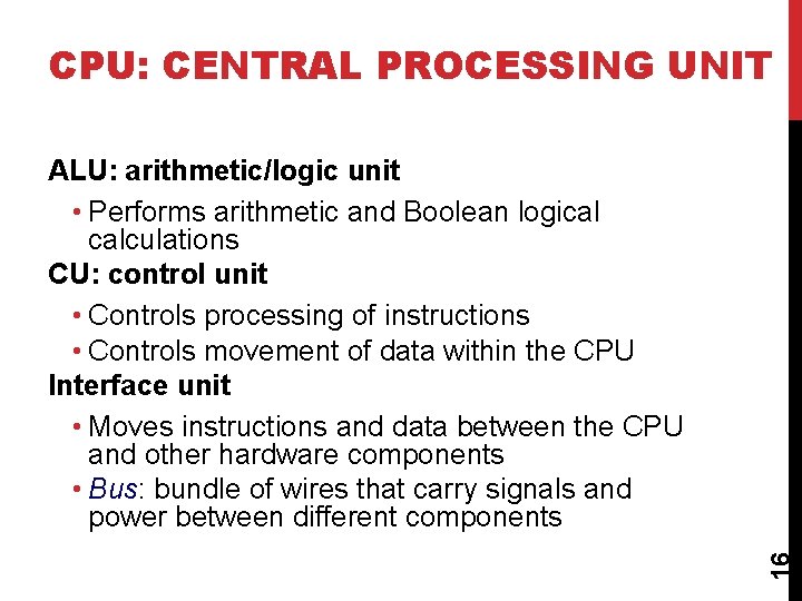 CPU: CENTRAL PROCESSING UNIT 16 ALU: arithmetic/logic unit • Performs arithmetic and Boolean logical