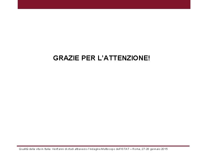 GRAZIE PER L’ATTENZIONE! Qualità della vita in Italia. Vent'anni di studi attraverso l’indagine Multiscopo