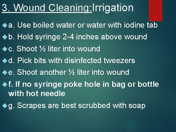 3. Wound Cleaning: Irrigation a. Use boiled water or water with iodine tab b.