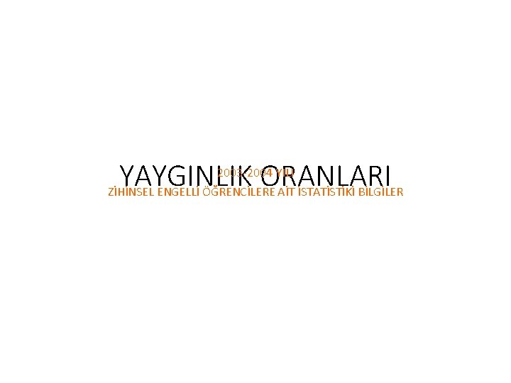 YAYGINLIK ORANLARI 2003 -2004 YILI ZİHİNSEL ENGELLİ ÖĞRENCİLERE AİT İSTATİSTİKİ BİLGİLER 