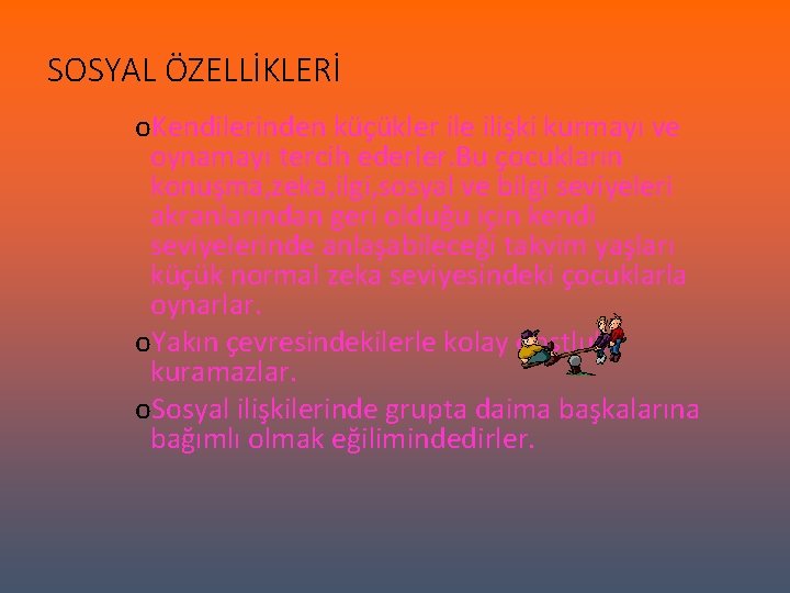 SOSYAL ÖZELLİKLERİ o. Kendilerinden küçükler ile ilişki kurmayı ve oynamayı tercih ederler. Bu çocukların