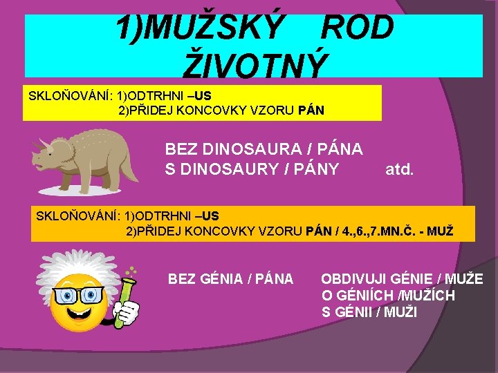 1)MUŽSKÝ ROD ŽIVOTNÝ SKLOŇOVÁNÍ: 1)ODTRHNI –US 2)PŘIDEJ KONCOVKY VZORU PÁN BEZ DINOSAURA / PÁNA