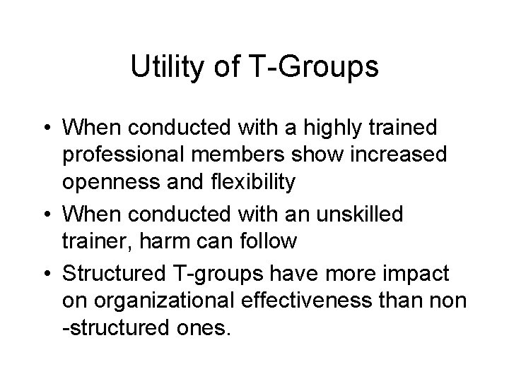 Utility of T-Groups • When conducted with a highly trained professional members show increased