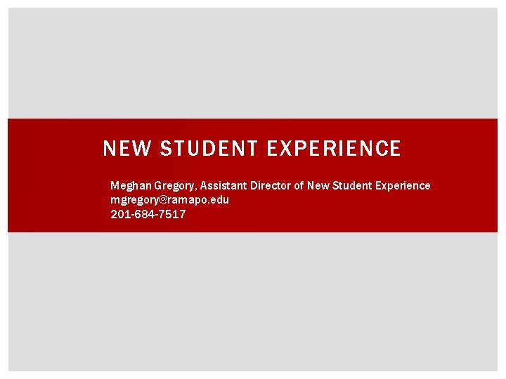 NEW STUDENT EXPERIENCE Meghan Gregory, Assistant Director of New Student Experience mgregory@ramapo. edu 201