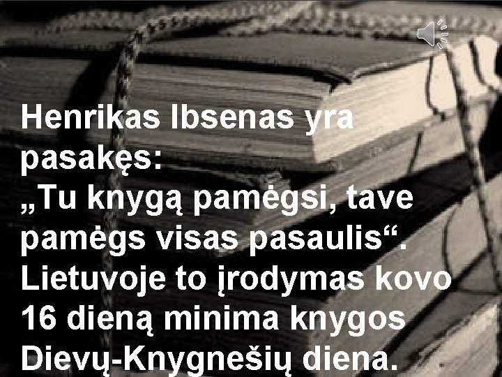 Henrikas Ibsenas yra pasakęs: „Tu knygą pamėgsi, tave pamėgs visas pasaulis“. Lietuvoje to įrodymas