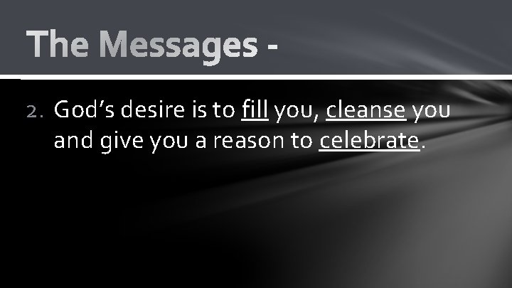2. God’s desire is to fill you, cleanse you and give you a reason 2. God’s desire is to fill you, cleanse you and give you a reason