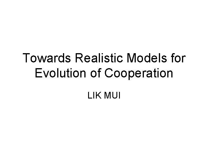 Towards Realistic Models for Evolution of Cooperation LIK MUI 