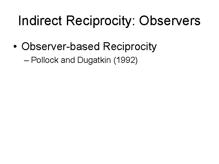 Indirect Reciprocity: Observers • Observer-based Reciprocity – Pollock and Dugatkin (1992) 