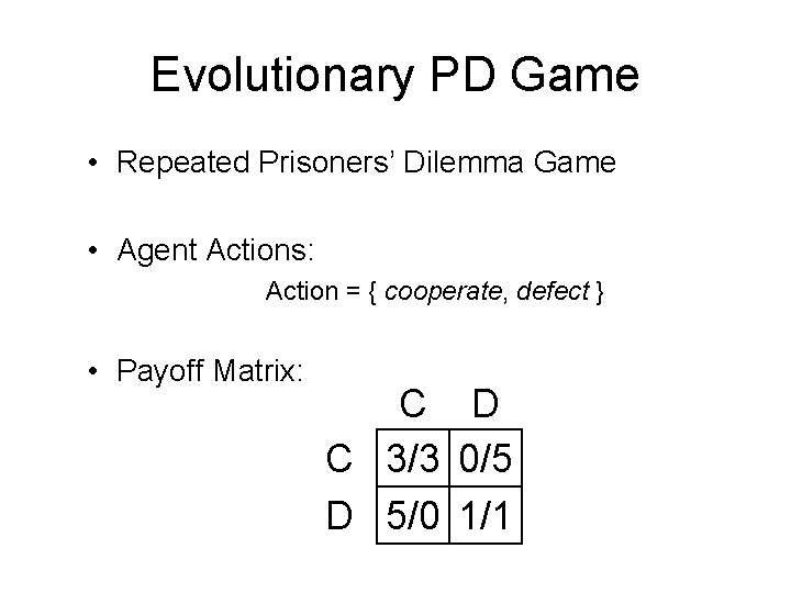 Evolutionary PD Game • Repeated Prisoners’ Dilemma Game • Agent Actions: Action = {