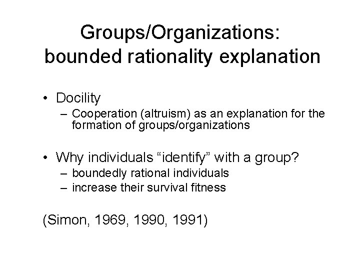 Groups/Organizations: bounded rationality explanation • Docility – Cooperation (altruism) as an explanation for the