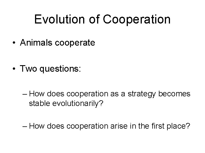 Evolution of Cooperation • Animals cooperate • Two questions: – How does cooperation as