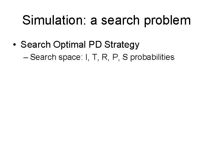 Simulation: a search problem • Search Optimal PD Strategy – Search space: I, T,