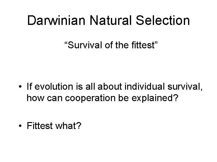 Darwinian Natural Selection “Survival of the fittest” • If evolution is all about individual