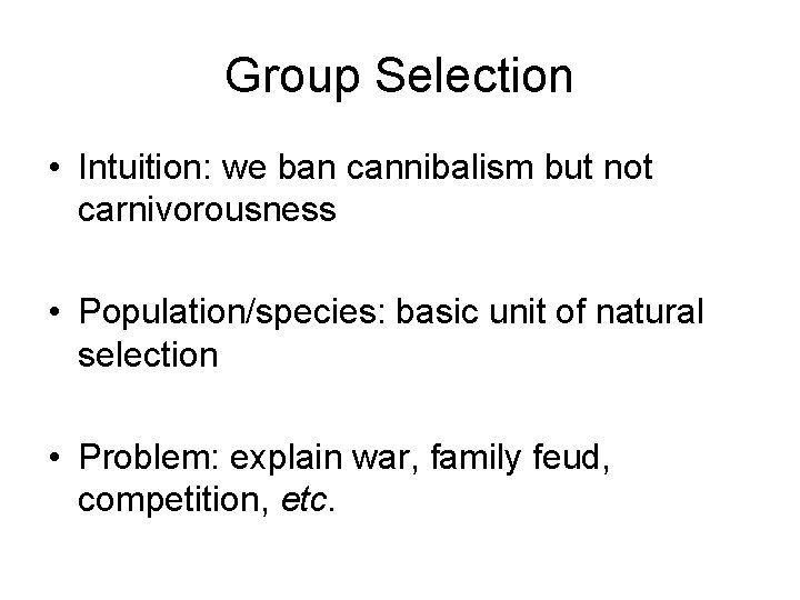 Group Selection • Intuition: we ban cannibalism but not carnivorousness • Population/species: basic unit