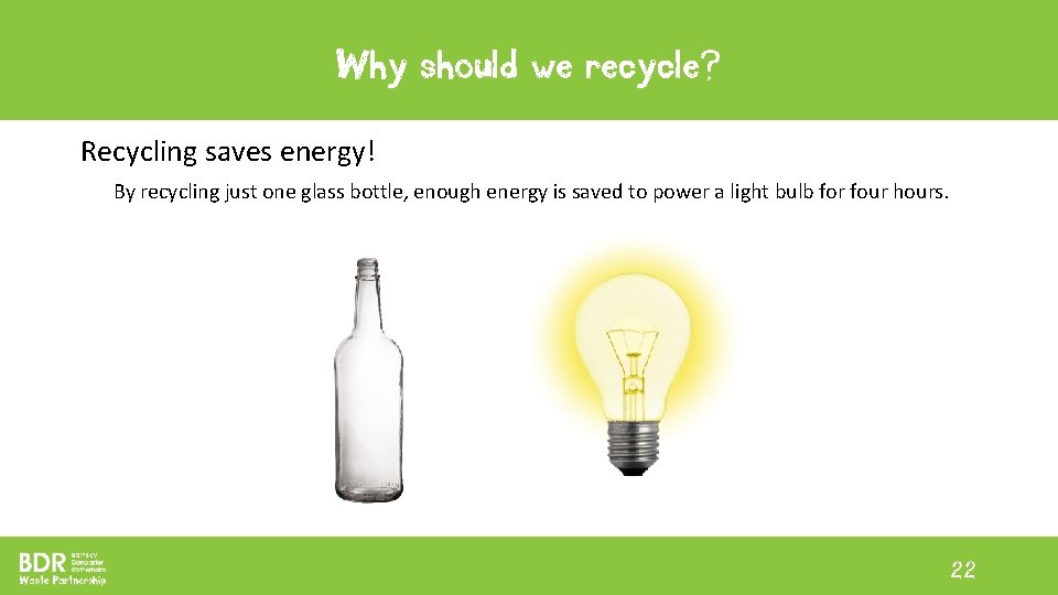 Why should we recycle? Recycling saves energy! By recycling just one glass bottle, enough Why should we recycle? Recycling saves energy! By recycling just one glass bottle, enough